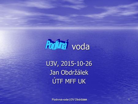 1 voda voda U3V, 2015-10-26 Jan Obdržálek ÚTF MFF UK Podivná voda U3V Obdržálek.