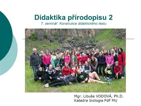 Didaktika přírodopisu 2 7. seminář Konstrukce didaktického testu Mgr. Libuše VODOVÁ, Ph.D. Katedra biologie PdF MU.