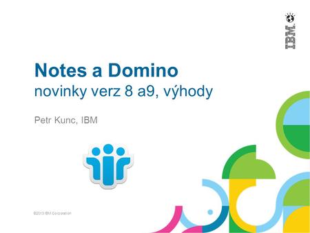 Notes a Domino novinky verz 8 a9, výhody Petr Kunc, IBM ©2013 IBM Corporation.
