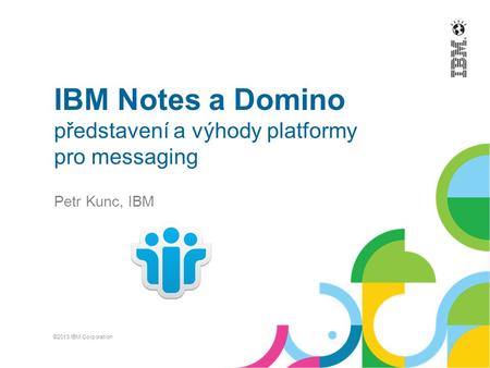 IBM Notes a Domino představení a výhody platformy pro messaging Petr Kunc, IBM ©2013 IBM Corporation.