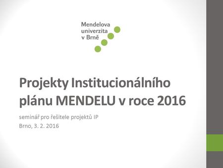 Projekty Institucionálního plánu MENDELU v roce 2016 seminář pro řešitele projektů IP Brno, 3. 2. 2016.