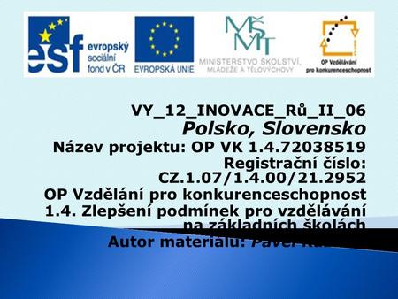 VY_12_INOVACE_Rů_II_06 Polsko, Slovensko Název projektu: OP VK 1.4.72038519 Registrační číslo: CZ.1.07/1.4.00/21.2952 OP Vzdělání pro konkurenceschopnost.