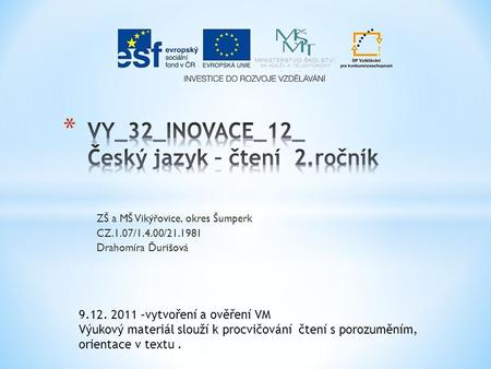 ZŠ a MŠ Vikýřovice, okres Šumperk CZ.1.07/1.4.00/21.1981 Drahomíra Ďurišová 9.12. 2011 –vytvoření a ověření VM Výukový materiál slouží k procvičování čtení.