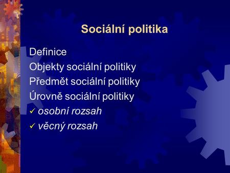 Sociální politika Definice Objekty sociální politiky Předmět sociální politiky Úrovně sociální politiky osobní rozsah věcný rozsah.