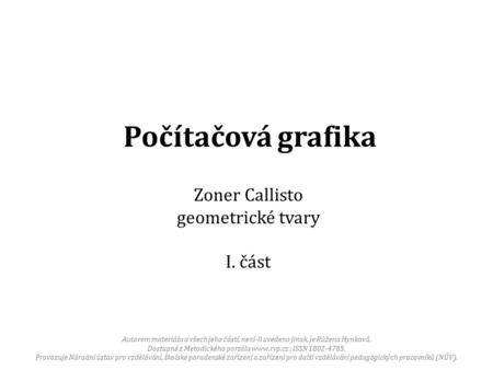 Počítačová grafika Zoner Callisto geometrické tvary I. část Autorem materiálu a všech jeho částí, není-li uvedeno jinak, je Růžena Hynková. Dostupné z.