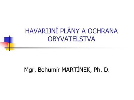 HAVARIJNÍ PLÁNY A OCHRANA OBYVATELSTVA Mgr. Bohumír MARTÍNEK, Ph. D.