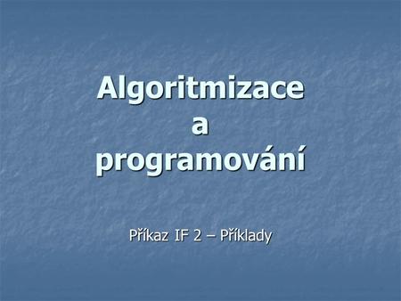 Algoritmizace a programování Příkaz IF 2 – Příklady.