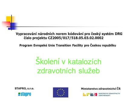 Vypracování národních norem kódování pro český systém DRG číslo projektu CZ2005/017/518.05.03.02.0002 Program Evropské Unie Transition Facility pro Českou.