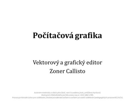 Počítačová grafika Vektorový a grafický editor Zoner Callisto Autorem materiálu a všech jeho částí, není-li uvedeno jinak, je Růžena Hynková. Dostupné.