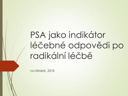 PSA jako indikátor léčebné odpovědi po radikální léčbě Ivo Minárik, 2015.