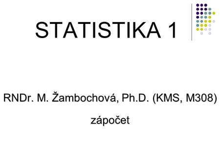 STATISTIKA 1 RNDr. M. Žambochová, Ph.D. (KMS, M308) zápočet.