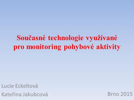 Současné technologie využívané pro monitoring pohybové aktivity Lucie Eckeltová Kateřina Jakubcová Brno 2015.