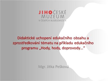 Didaktické uchopení edukačního obsahu a zprostředkování tématu na příkladu edukačního programu „Hody, hody, doprovody…“ Mgr. Jitka Pešková.