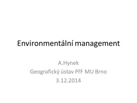 Environmentální management A.Hynek Geografický ústav PřF MU Brno 3.12.2014.