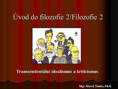 Úvod do filozofie 2/Filozofie 2 Mgr. Marek Timko, Ph.D. 5 Transcendentální idealismus a kriticismus.