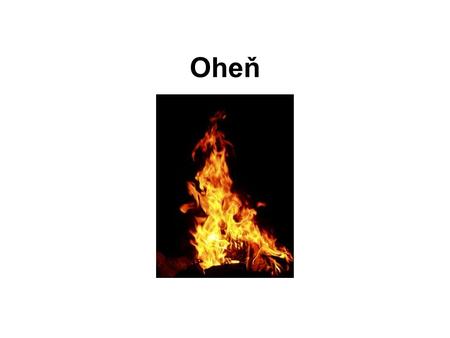 Oheň. Plamen - světelné efekty doprovázející hoření Svítivý plamen - tvoří se při nedostatečném přívodu kyslíku a nedochází k úplnému spálení látek v.