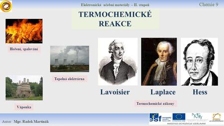 Elektronické učební materiály – II. stupeň Chemie 9 Autor: Mgr. Radek Martinák TERMOCHEMICKÉ REAKCE Lavoisier Laplace Hess Hoření, spalování Tepelná elektrárna.
