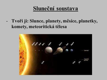 Sluneční soustava -Tvoři ji: Slunce, planety, měsíce, planetky, komety, meteoritická tělesa.