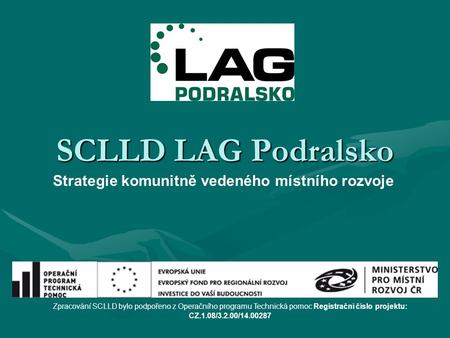 SCLLD LAG Podralsko Zpracování SCLLD bylo podpořeno z Operačního programu Technická pomoc Registrační číslo projektu: CZ.1.08/3.2.00/14.00287 Strategie.