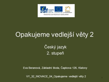 Opakujeme vedlejší věty 2 Český jazyk 2. stupeň 1 Eva Beranová, Základní škola, Čapkova 126, Klatovy VY_32_INOVACE_04_Opakujeme vedlejší věty 2.