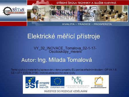 Elektrické měřící přístroje VY_32_INOVACE_Tomalova_02-1-17- Osciloskopy_mereni Tento výukový materiál byl zpracován v rámci projektu EU peníze středním.