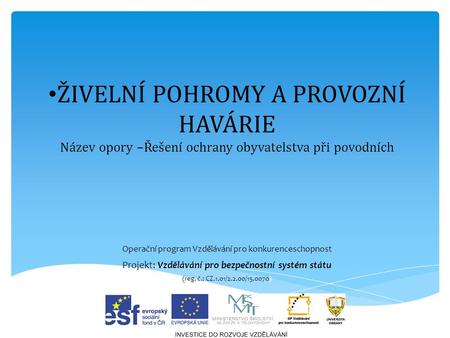 ŽIVELNÍ POHROMY A PROVOZNÍ HAVÁRIE Název opory –Řešení ochrany obyvatelstva při povodních Operační program Vzdělávání pro konkurenceschopnost Projekt: