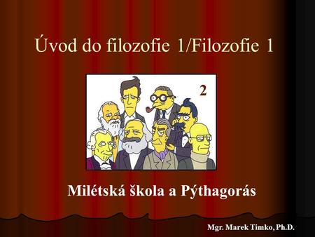 Úvod do filozofie 1/Filozofie 1 Mgr. Marek Timko, Ph.D. 2 Milétská škola a Pýthagorás.