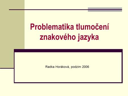 Problematika tlumočení znakového jazyka Radka Horáková, podzim 2006.