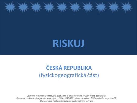 RISKUJ ČESKÁ REPUBLIKA (fyzickogeografická část) Autorem materiálu a všech jeho částí, není-li uvedeno jinak, je Mgr. Ivana Zábranská. Dostupné z Metodického.