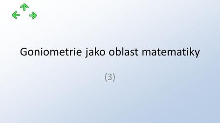 Goniometrie jako oblast matematiky (3). Projekt: CZ.1.07/1.5.00/34.0745 OAJL - inovace výuky Příjemce: Obchodní akademie, odborná škola a praktická škola.