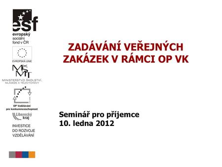 ZADÁVÁNÍ VEŘEJNÝCH ZAKÁZEK V RÁMCI OP VK Seminář pro příjemce 10. ledna 2012.
