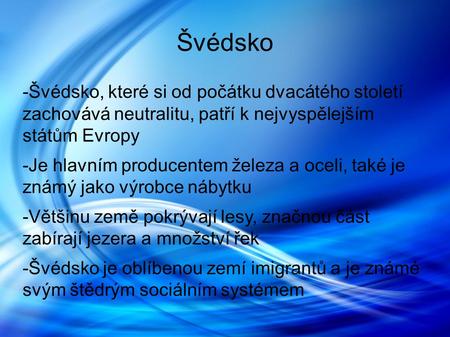 Švédsko -Švédsko, které si od počátku dvacátého století zachovává neutralitu, patří k nejvyspělejším státům Evropy -Je hlavním producentem železa a oceli,