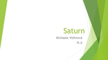 Saturn Michaela Vidímová IX.A. Obsah  Saturn  Zajímavosti o Saturnu  Jméno planety  Roční období  Prstence  Historie pozorování  Závěr  Zdroje.