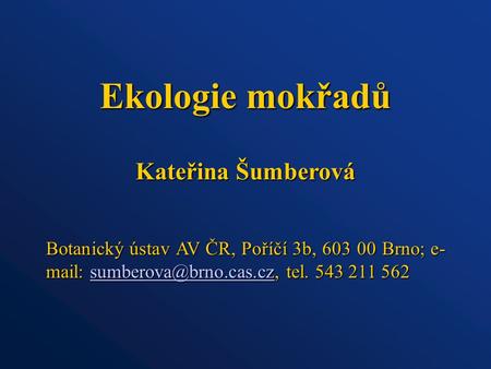 Ekologie mokřadů Botanický ústav AV ČR, Poříčí 3b, 603 00 Brno; e- mail: tel. 543 211 562 Kateřina Šumberová.