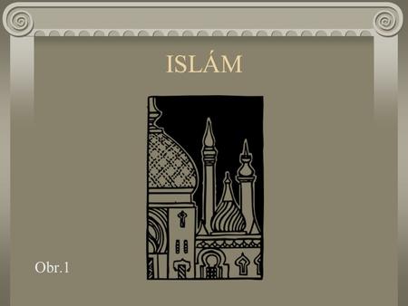 ISLÁM Obr.1. ISLÁM je monoteistické náboženství bylo založené prorokem Muhammadem (politický a náboženský vůdce v 7.stol.) narozeným v Mecce „Islám“ =