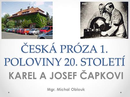 ČESKÁ PRÓZA 1. POLOVINY 20. STOLETÍ KAREL A JOSEF ČAPKOVI Mgr. Michal Oblouk.