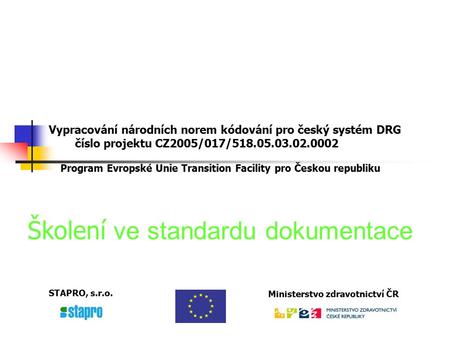 Vypracování národních norem kódování pro český systém DRG číslo projektu CZ2005/017/518.05.03.02.0002 Program Evropské Unie Transition Facility pro Českou.