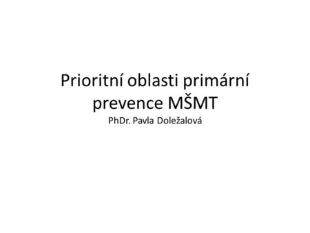 Prioritní oblasti primární prevence MŠMT PhDr. Pavla Doležalová.
