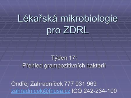 Lékařská mikrobiologie pro ZDRL Týden 17: Přehled grampozitivních bakterií Ondřej Zahradníček 777 031 969 ICQ 242-234-100