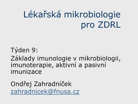Lékařská mikrobiologie pro ZDRL Týden 9: Základy imunologie v mikrobiologii, imunoterapie, aktivní a pasivní imunizace Ondřej Zahradníček