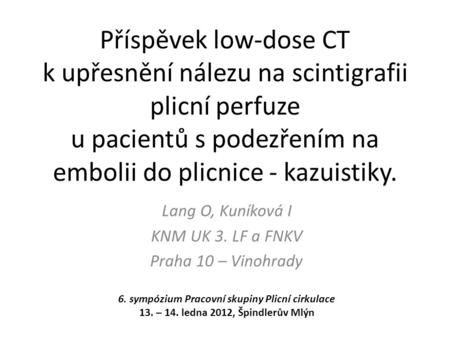 Příspěvek low-dose CT k upřesnění nálezu na scintigrafii plicní perfuze u pacientů s podezřením na embolii do plicnice - kazuistiky. Lang O, Kuníková I.