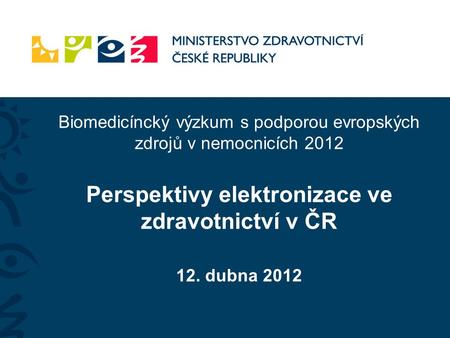 Biomedicíncký výzkum s podporou evropských zdrojů v nemocnicích 2012 Perspektivy elektronizace ve zdravotnictví v ČR 12. dubna 2012.