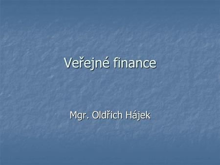 Veřejné finance Mgr. Oldřich Hájek. Finance obecně Soukromé Soukromé Peníze soukromých osob, institucí Peníze soukromých osob, institucí Peníze obvykle.