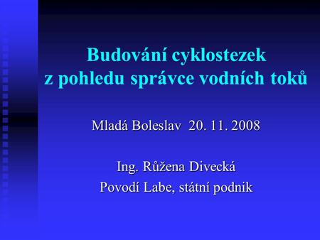 Budování cyklostezek z pohledu správce vodních toků Mladá Boleslav 20. 11. 2008 Ing. Růžena Divecká Povodí Labe, státní podnik.