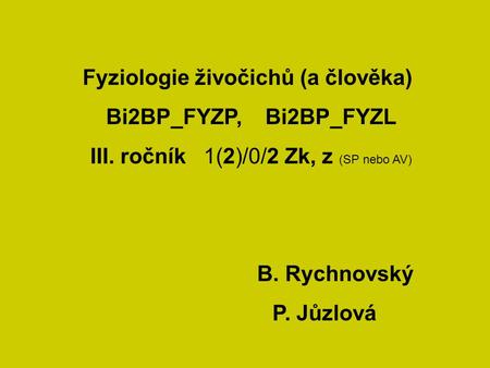 Fyziologie živočichů (a člověka) Bi2BP_FYZP, Bi2BP_FYZL III. ročník 1(2)/0/2 Zk, z (SP nebo AV) B. Rychnovský P. Jůzlová.
