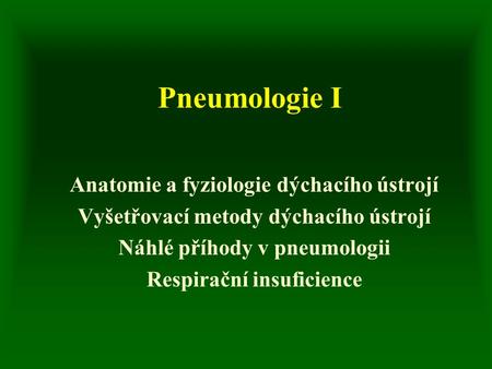 Pneumologie I Anatomie a fyziologie dýchacího ústrojí Vyšetřovací metody dýchacího ústrojí Náhlé příhody v pneumologii Respirační insuficience.