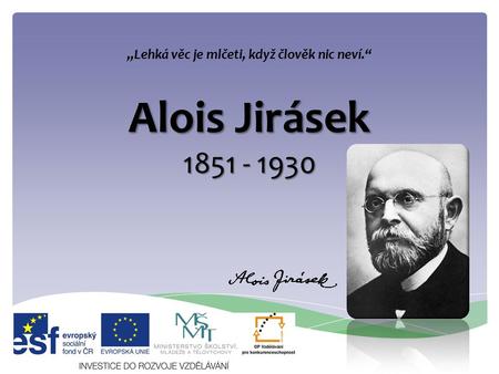 Alois Jirásek 1851 - 1930 „Lehká věc je mlčeti, když člověk nic neví.“