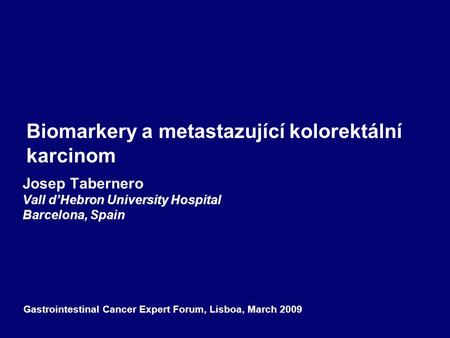 Biomarkery a metastazující kolorektální karcinom Josep Tabernero Vall d’Hebron University Hospital Barcelona, Spain Gastrointestinal Cancer Expert Forum,