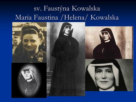 Sv. Faustýna Kowalska Maria Faustina /Helena/ Kowalska sv. Faustýna Kowalska Maria Faustina /Helena/ Kowalska.