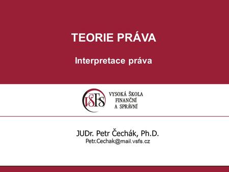 TEORIE PRÁVA Interpretace práva JUDr. Petr Čechák, Ph.D.